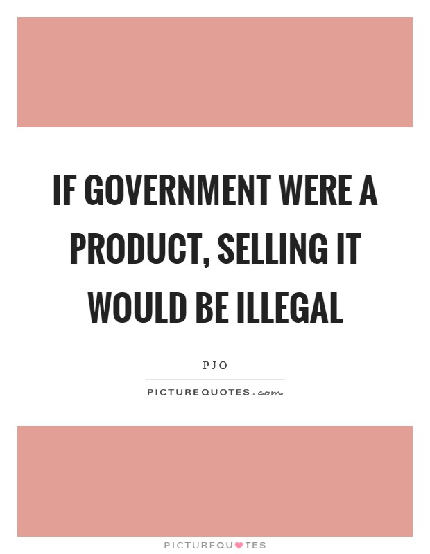 If government were a product, selling it would be illegal Picture Quote #1