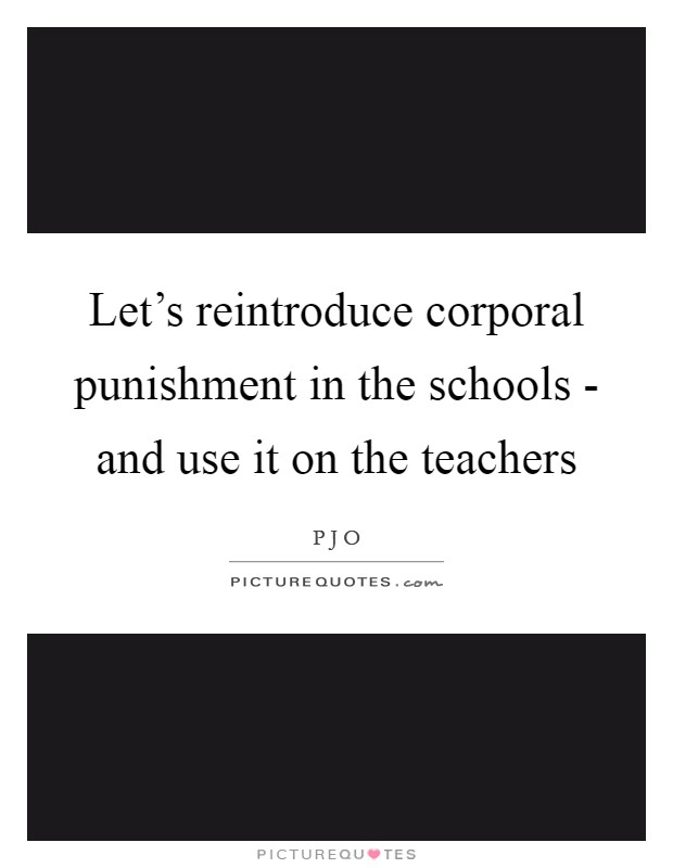 Let's reintroduce corporal punishment in the schools - and use it on the teachers Picture Quote #1
