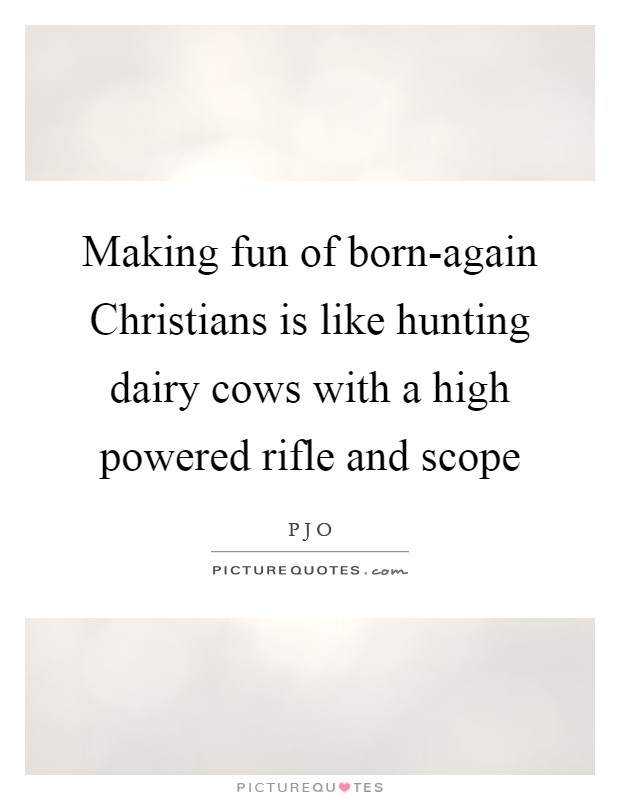 Making fun of born-again Christians is like hunting dairy cows with a high powered rifle and scope Picture Quote #1