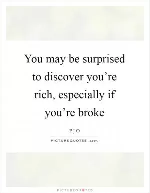 You may be surprised to discover you’re rich, especially if you’re broke Picture Quote #1