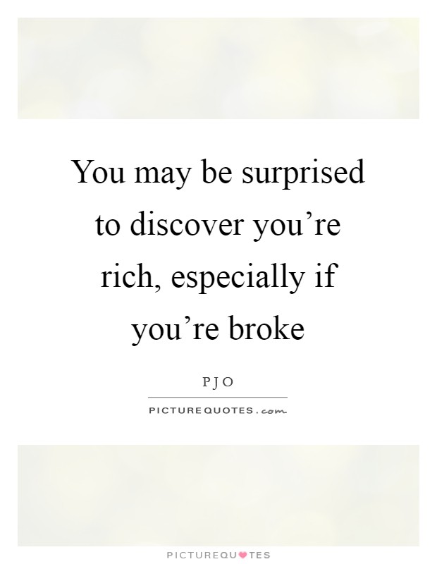 You may be surprised to discover you're rich, especially if you're broke Picture Quote #1