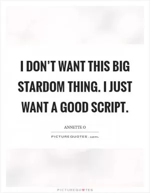 I don’t want this big stardom thing. I just want a good script Picture Quote #1