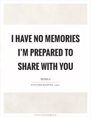 I have no memories I’m prepared to share with you Picture Quote #1