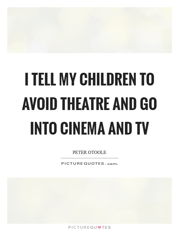 I tell my children to avoid theatre and go into cinema and TV Picture Quote #1