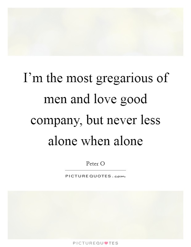 I'm the most gregarious of men and love good company, but never less alone when alone Picture Quote #1
