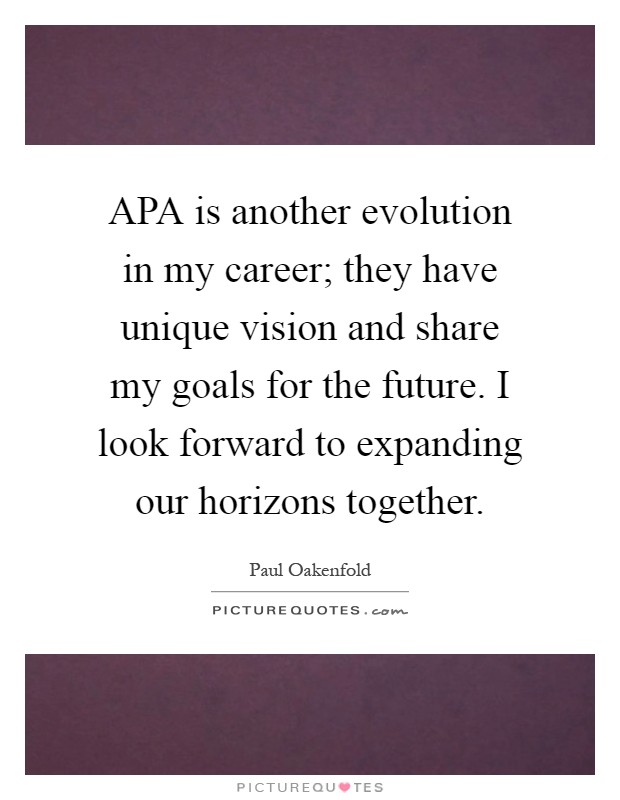 APA is another evolution in my career; they have unique vision and share my goals for the future. I look forward to expanding our horizons together Picture Quote #1