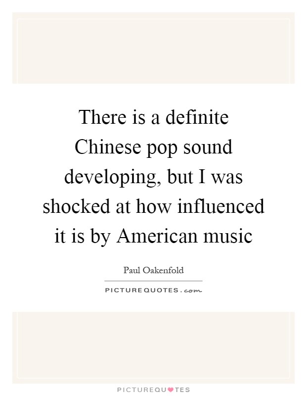 There is a definite Chinese pop sound developing, but I was shocked at how influenced it is by American music Picture Quote #1