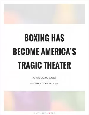 Boxing has become America’s tragic theater Picture Quote #1