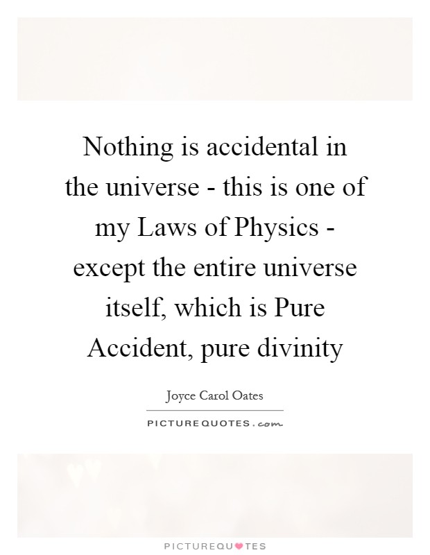 Nothing is accidental in the universe - this is one of my Laws of Physics - except the entire universe itself, which is Pure Accident, pure divinity Picture Quote #1