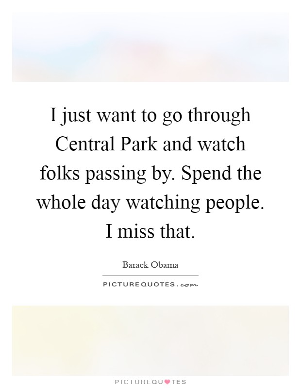 I just want to go through Central Park and watch folks passing by. Spend the whole day watching people. I miss that Picture Quote #1