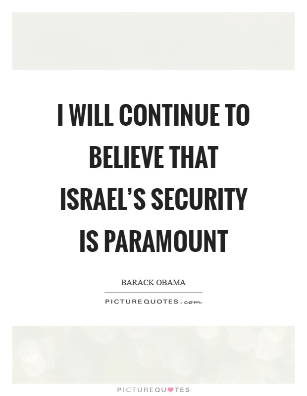 I will continue to believe that Israel's security is paramount Picture Quote #1