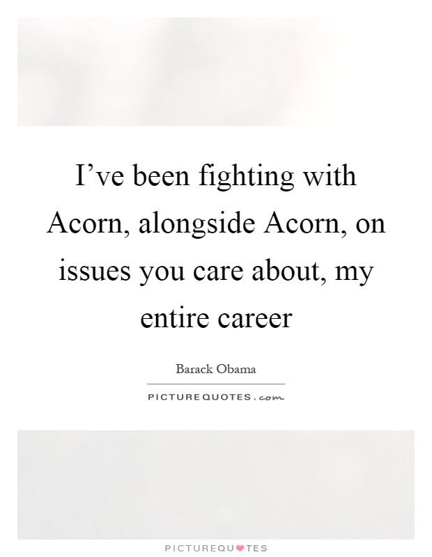 I've been fighting with Acorn, alongside Acorn, on issues you care about, my entire career Picture Quote #1