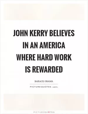 John Kerry believes in an America where hard work is rewarded Picture Quote #1
