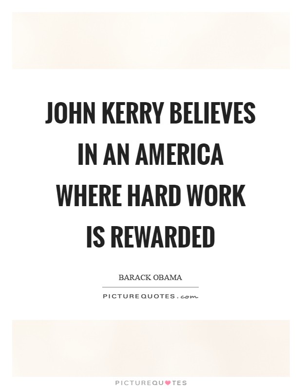 John Kerry believes in an America where hard work is rewarded Picture Quote #1