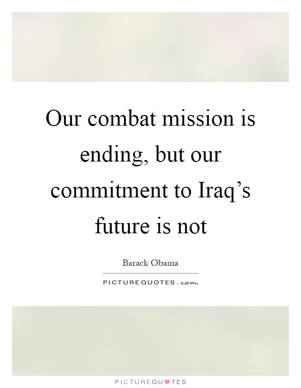 Our combat mission is ending, but our commitment to Iraq's future is not Picture Quote #1