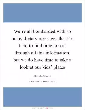 We’re all bombarded with so many dietary messages that it’s hard to find time to sort through all this information, but we do have time to take a look at our kids’ plates Picture Quote #1