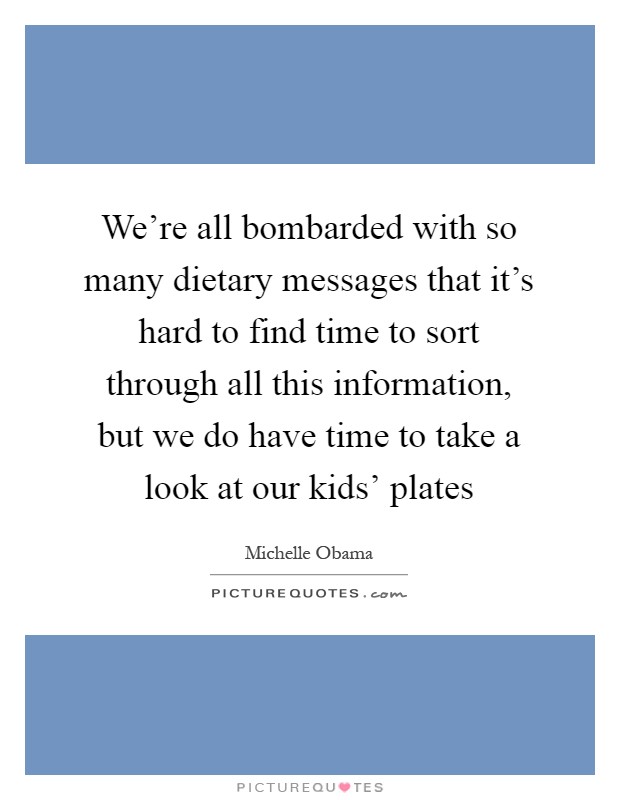 We're all bombarded with so many dietary messages that it's hard to find time to sort through all this information, but we do have time to take a look at our kids' plates Picture Quote #1
