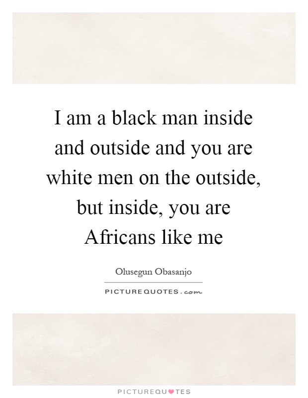 I am a black man inside and outside and you are white men on the outside, but inside, you are Africans like me Picture Quote #1
