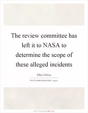 The review committee has left it to NASA to determine the scope of these alleged incidents Picture Quote #1