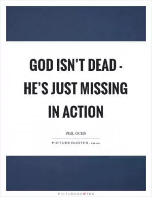 God isn’t dead - he’s just missing in action Picture Quote #1