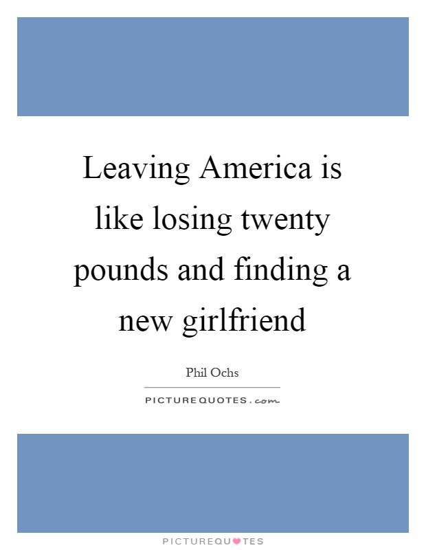 Leaving America is like losing twenty pounds and finding a new girlfriend Picture Quote #1