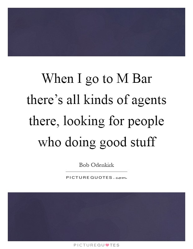 When I go to M Bar there's all kinds of agents there, looking for people who doing good stuff Picture Quote #1