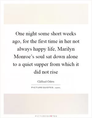 One night some short weeks ago, for the first time in her not always happy life, Marilyn Monroe’s soul sat down alone to a quiet supper from which it did not rise Picture Quote #1