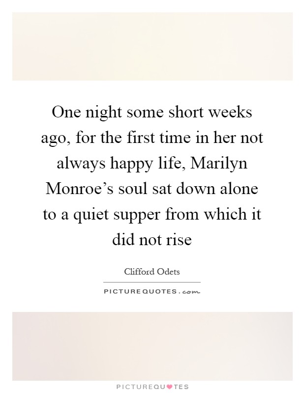 One night some short weeks ago, for the first time in her not always happy life, Marilyn Monroe's soul sat down alone to a quiet supper from which it did not rise Picture Quote #1