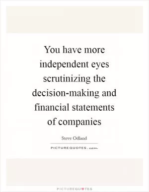 You have more independent eyes scrutinizing the decision-making and financial statements of companies Picture Quote #1