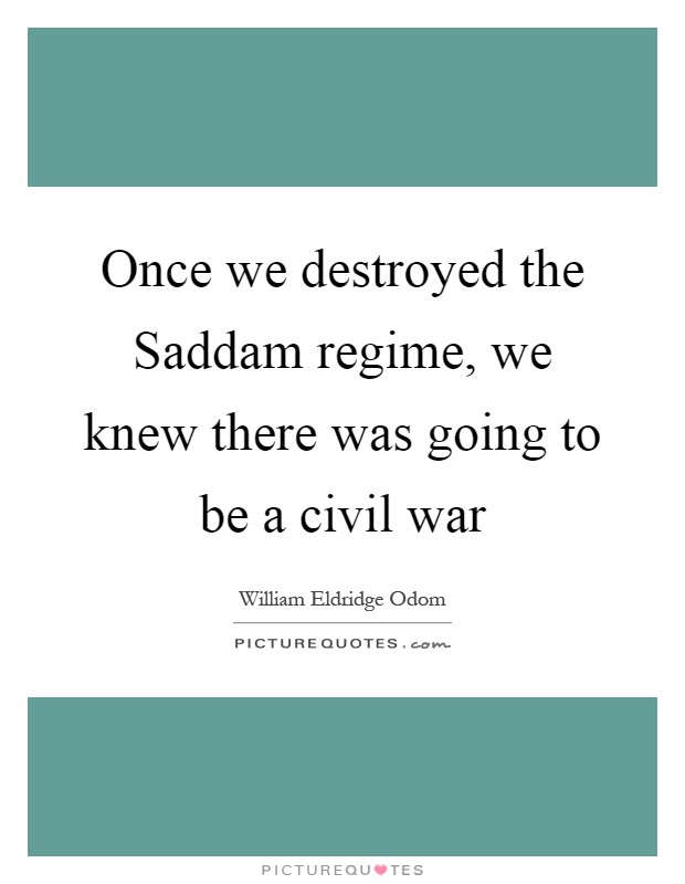 Once we destroyed the Saddam regime, we knew there was going to be a civil war Picture Quote #1