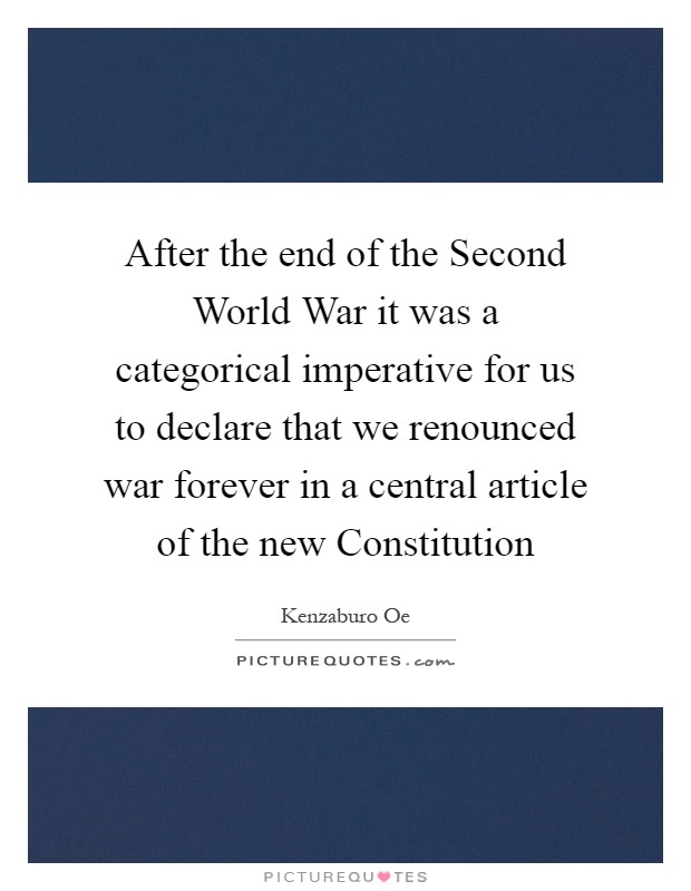 After the end of the Second World War it was a categorical imperative for us to declare that we renounced war forever in a central article of the new Constitution Picture Quote #1
