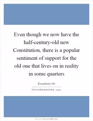 Even though we now have the half-century-old new Constitution, there is a popular sentiment of support for the old one that lives on in reality in some quarters Picture Quote #1