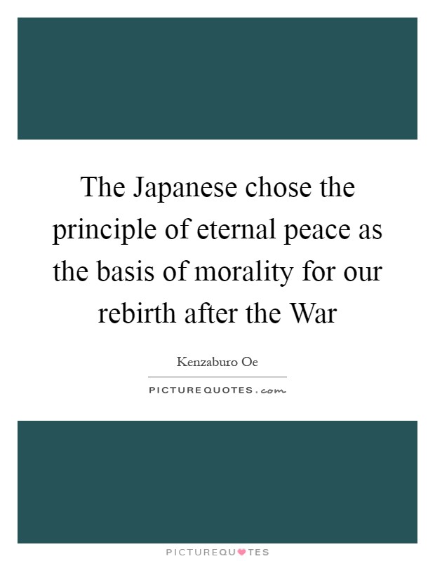 The Japanese chose the principle of eternal peace as the basis of morality for our rebirth after the War Picture Quote #1