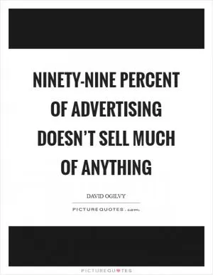 Ninety-nine percent of advertising doesn’t sell much of anything Picture Quote #1