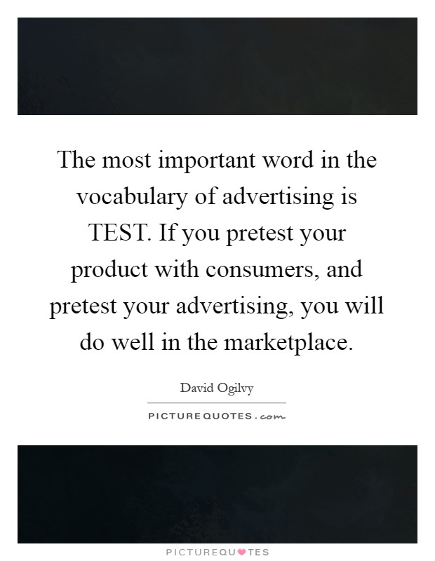 The most important word in the vocabulary of advertising is TEST. If you pretest your product with consumers, and pretest your advertising, you will do well in the marketplace Picture Quote #1