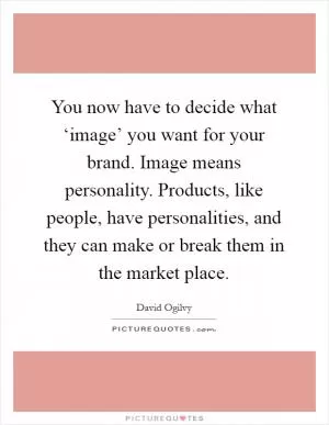 You now have to decide what ‘image’ you want for your brand. Image means personality. Products, like people, have personalities, and they can make or break them in the market place Picture Quote #1