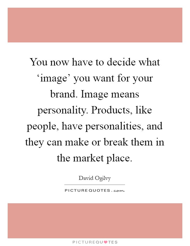 You now have to decide what ‘image' you want for your brand. Image means personality. Products, like people, have personalities, and they can make or break them in the market place Picture Quote #1