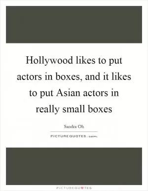 Hollywood likes to put actors in boxes, and it likes to put Asian actors in really small boxes Picture Quote #1