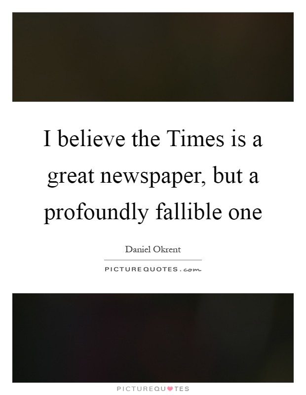I believe the Times is a great newspaper, but a profoundly fallible one Picture Quote #1
