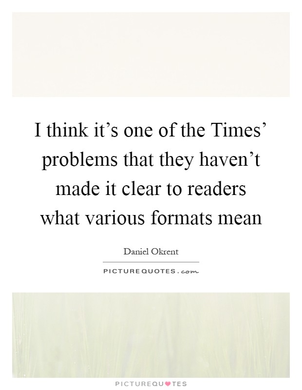 I think it's one of the Times' problems that they haven't made it clear to readers what various formats mean Picture Quote #1
