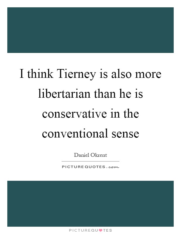 I think Tierney is also more libertarian than he is conservative in the conventional sense Picture Quote #1