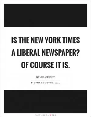 Is the New York Times a Liberal Newspaper? Of course it is Picture Quote #1