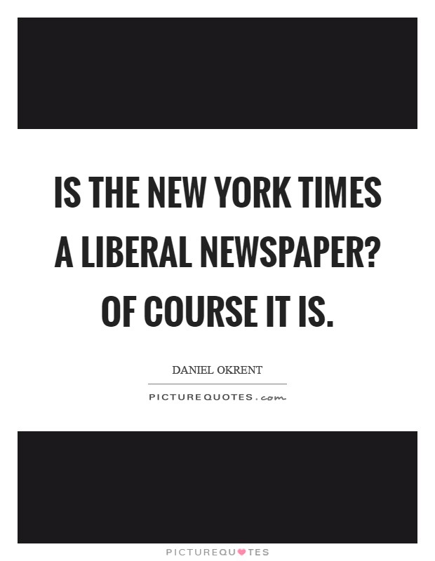 Is the New York Times a Liberal Newspaper? Of course it is Picture Quote #1