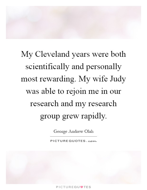 My Cleveland years were both scientifically and personally most rewarding. My wife Judy was able to rejoin me in our research and my research group grew rapidly Picture Quote #1