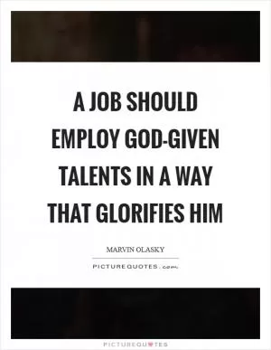 A job should employ God-given talents in a way that glorifies Him Picture Quote #1