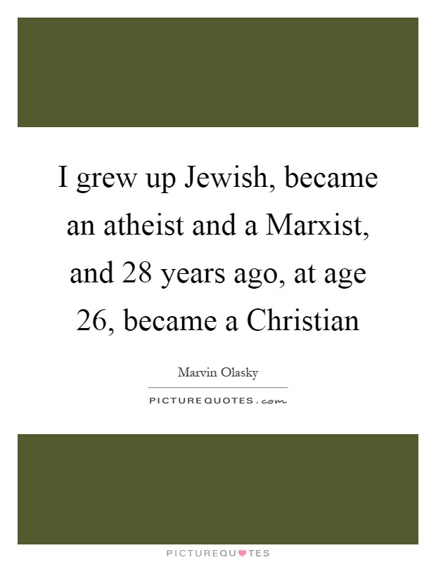 I grew up Jewish, became an atheist and a Marxist, and 28 years ago, at age 26, became a Christian Picture Quote #1