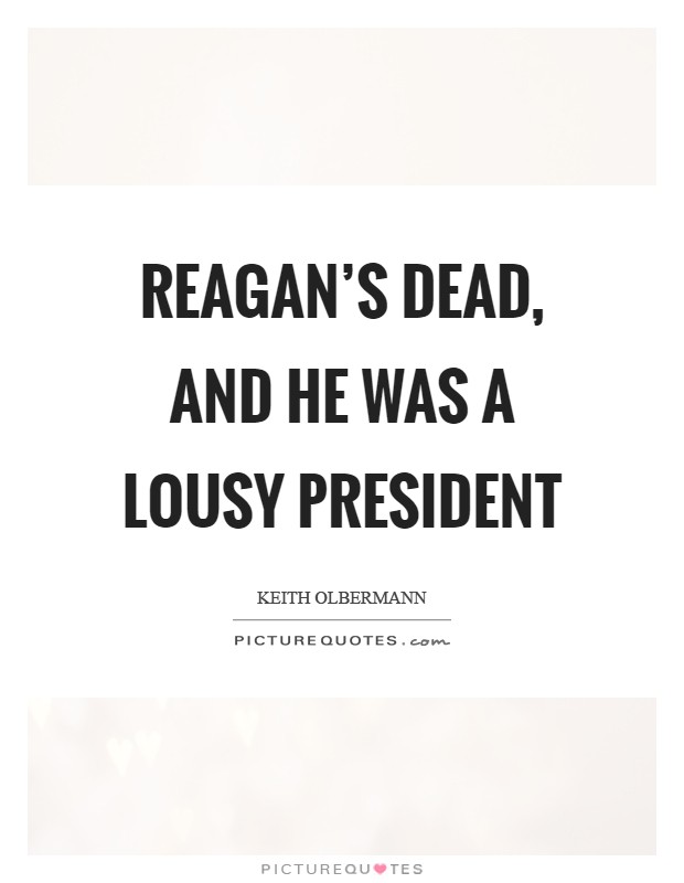 Reagan's dead, and he was a lousy President Picture Quote #1