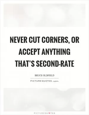 Never cut corners, or accept anything that’s second-rate Picture Quote #1
