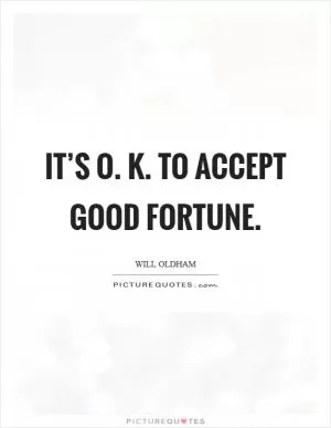 It’s O. K. To accept good fortune Picture Quote #1