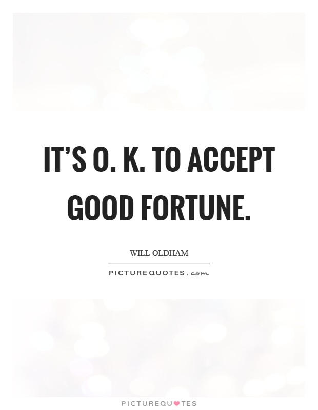 It's O. K. To accept good fortune Picture Quote #1